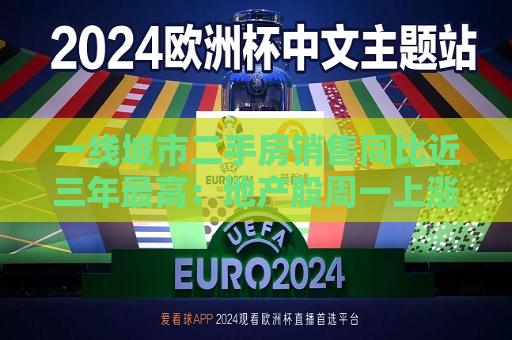 一线城市二手房销售同比近三年更高：地产股周一上涨，央行开展国债借入操作，市场情绪看多