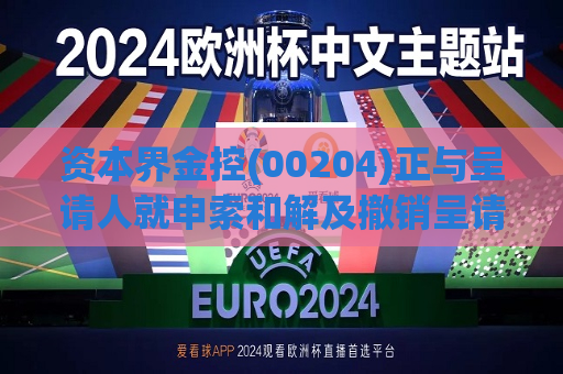 资本界金控(00204)正与呈请人就申索和解及撤销呈请进行协商  第1张