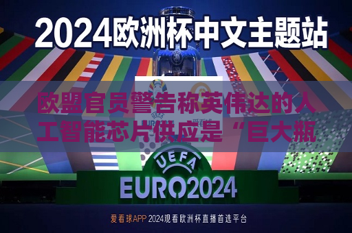 欧盟官员警告称英伟达的人工智能芯片供应是“巨大瓶颈”