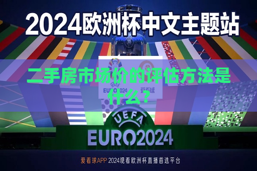 二手房市场价的评估 *** 是什么？