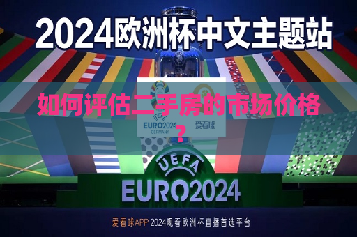 如何评估二手房的市场价格？