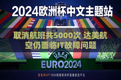 取消航班共5000次 达美航空仍面临IT故障问题