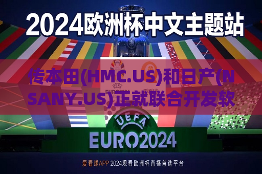 传本田(HMC.US)和日产(NSANY.US)正就联合开发软件和电动车充电方面合作进行谈判