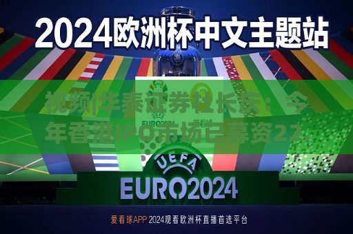 视频|华泰证券杜长庆：今年香港IPO市场已募资22.42亿元 预计还有80~90家企业上市  第1张