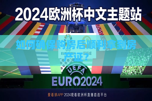 如何确保购房后顺利拿到房产证？  第1张