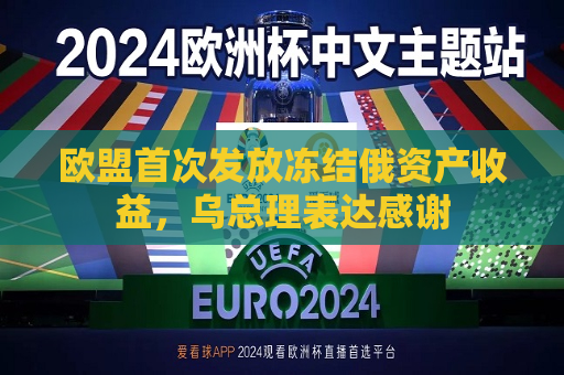 欧盟首次发放冻结俄资产收益，乌总理表达感谢