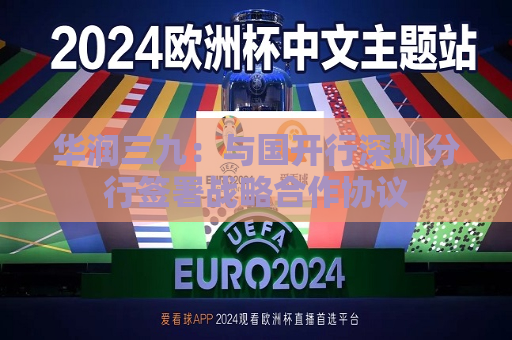 华润三九：与国开行深圳分行签署战略合作协议  第1张