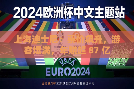 上海迪士尼：票价飙升，游客爆满，年赚超 87 亿