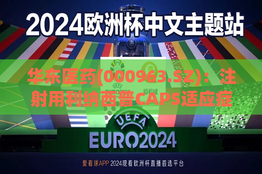 华东医药(000963.SZ)：注射用利纳西普CAPS适应症国内上市申请目前已进入发补阶段  第1张