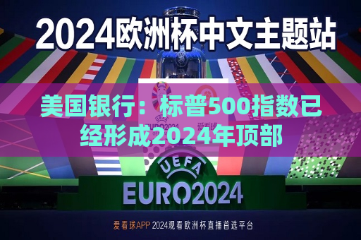 美国银行：标普500指数已经形成2024年顶部  第1张