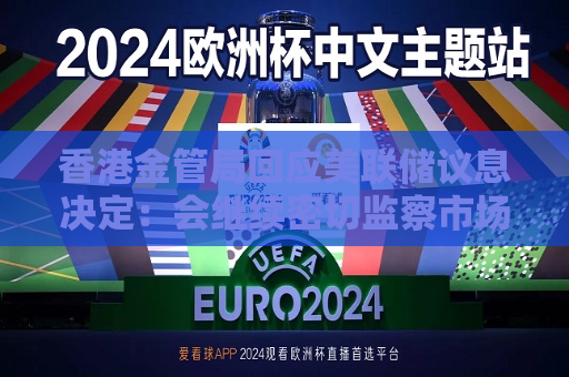 香港金管局回应美联储议息决定：会继续密切监察市场变化，维持货币及金融稳定  第1张