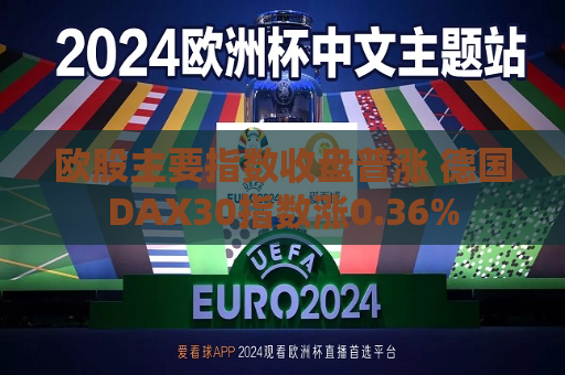 欧股主要指数收盘普涨 德国DAX30指数涨0.36%