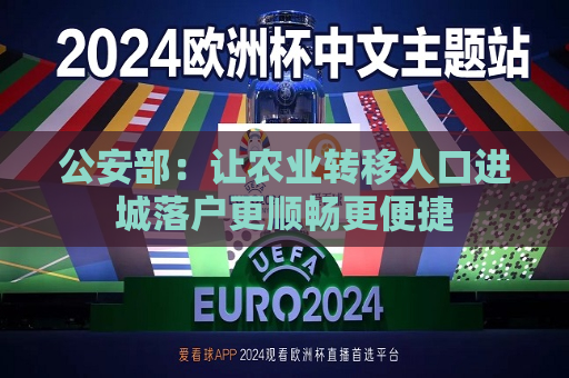 公安部：让农业转移人口进城落户更顺畅更便捷  第1张