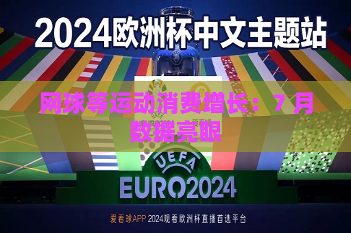 网球等运动消费增长：7 月数据亮眼