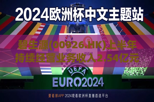 碧生源(00926.HK)上半年持续经营业务收入2.54亿元 同比减少25.8%  第1张