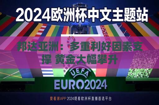 邦达亚洲：多重利好因素支撑 黄金大幅攀升  第1张