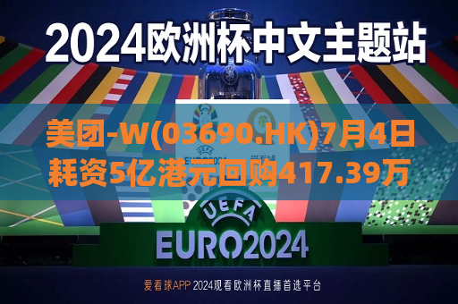 美团-W(03690.HK)7月4日耗资5亿港元回购417.39万股