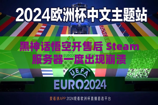 黑神话悟空开售后 Steam服务器一度出现崩溃  第1张