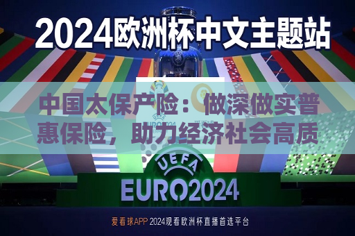 中国太保产险：做深做实普惠保险，助力经济社会高质量发展  第1张