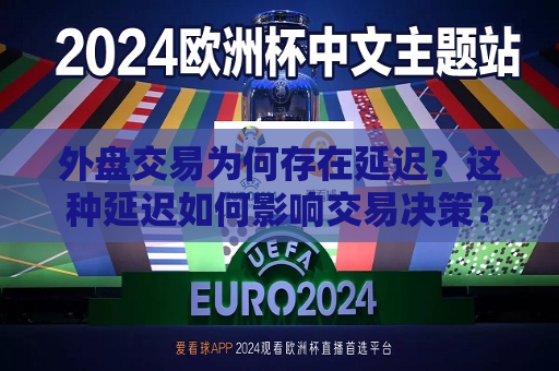 外盘交易为何存在延迟？这种延迟如何影响交易决策？  第1张