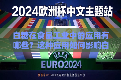 白糖在食品工业中的应用有哪些？这种应用如何影响白糖的供需关系？