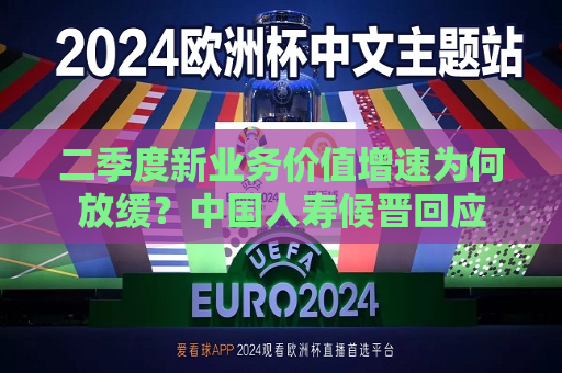 二季度新业务价值增速为何放缓？中国人寿候晋回应