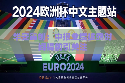 华安鑫创：中报业绩披露时间提前引关注