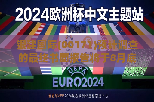 银建国际(00171)预计调查的最终书面报告将于8月底前获得