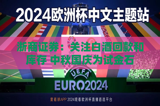 浙商证券：关注白酒回款和库存 中秋国庆为试金石  第1张