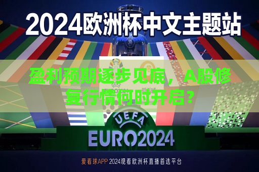 盈利预期逐步见底，A股修复行情何时开启？  第1张