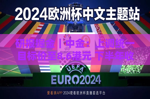 研报掘金｜中金：上调统一目标价至8.6港元 下半年收入有望加速增长  第1张