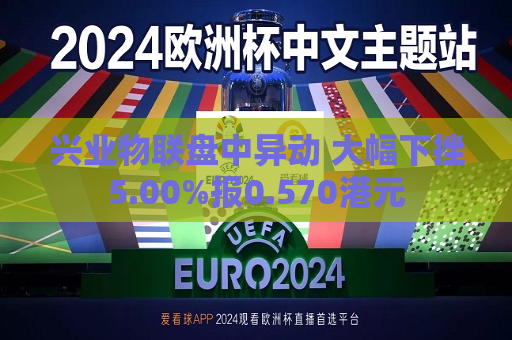 兴业物联盘中异动 大幅下挫5.00%报0.570港元  第1张